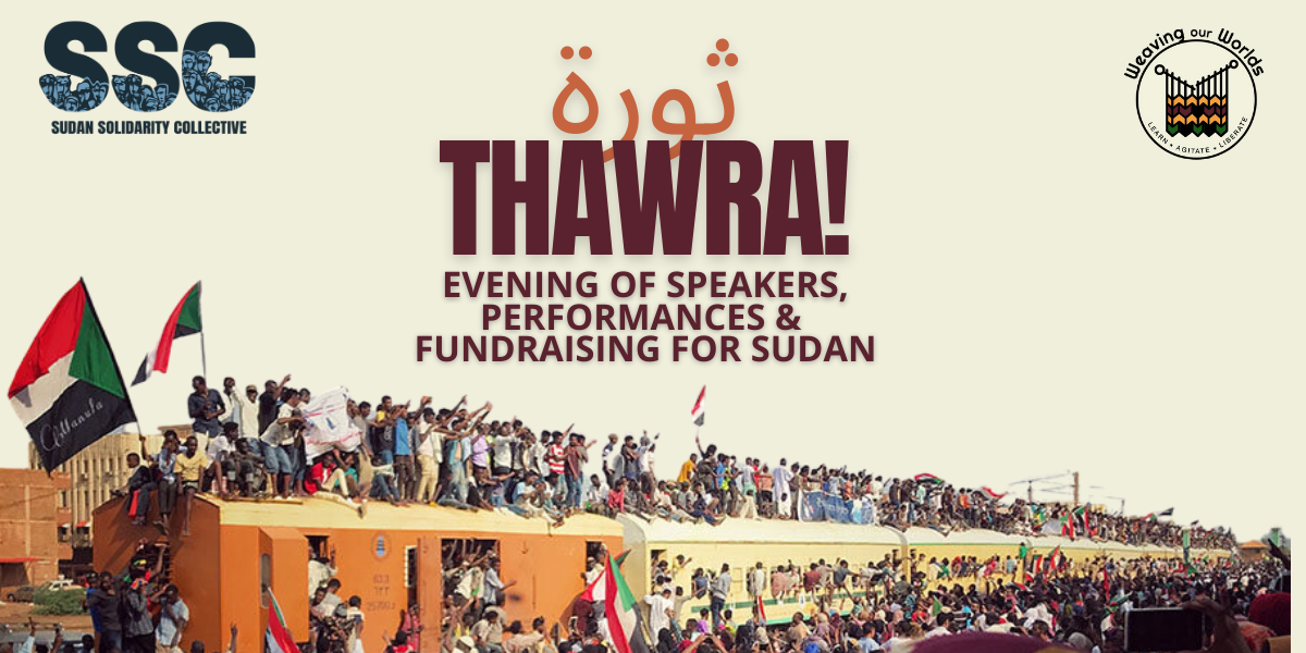 Slide has beige background. In top left corner is logo of Sudan Solidarity Collective. In top right corner is logo of Weaving Our Worlds collective. Text in middle of slide reads: THAWRA ! ثورة Evening of speakers, performances, fundraising for Sudan.Bottom is a photo featuring mass protests from the Sudanese revolution.